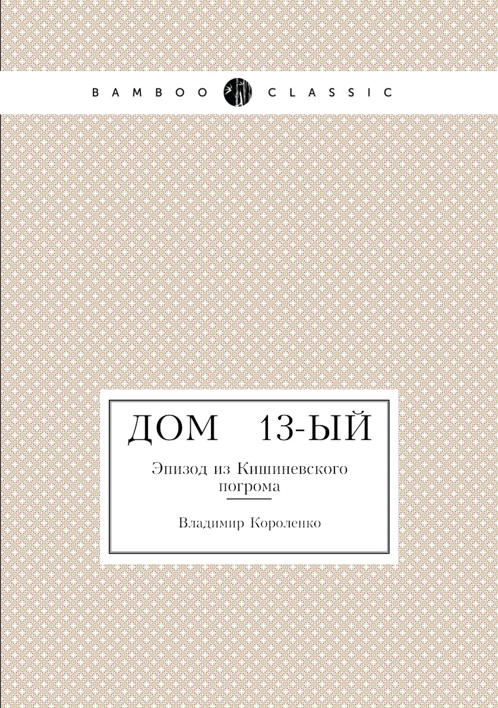 Дом № 13-ый. Эпизод из Кишиневского погрома | Владимир Короленко