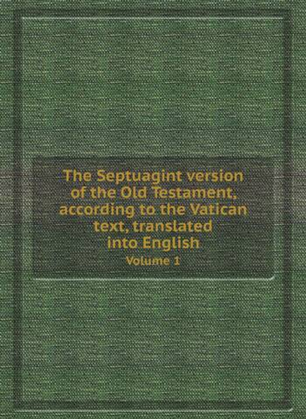 The Septuagint version of the Old Testament, according to the Vatican text, translated into English. Volume 1 | Коллектив Авторов