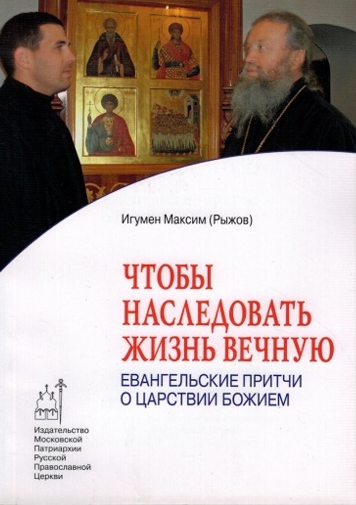 Чтобы наследовать жизнь вечную. Притчи о царствии Божием (Московская Патриархия РПЦ) (Игумен М. (Рыж