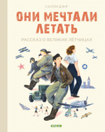 Лучшие книги о войне. Истории удивительных женщин. Они мечтали летать. Рассказ о великих летчицах
