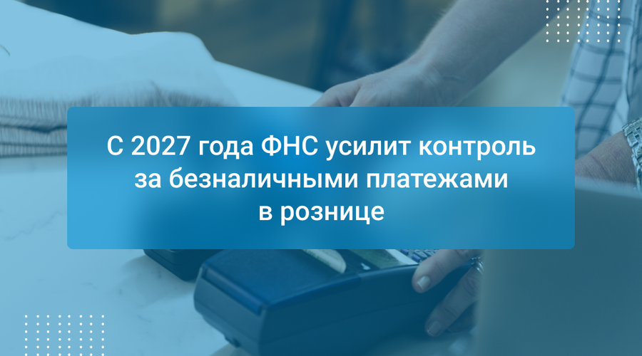 С 2027 года ФНС усилит контроль за безналичными платежами в рознице