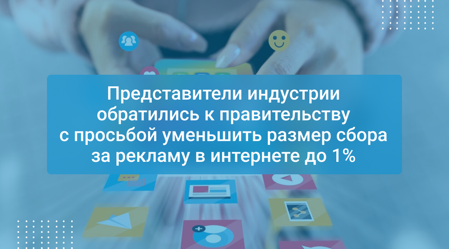 Представители индустрии обратились к правительству с просьбой уменьшить размер сбора за рекламу в интернете до 1%