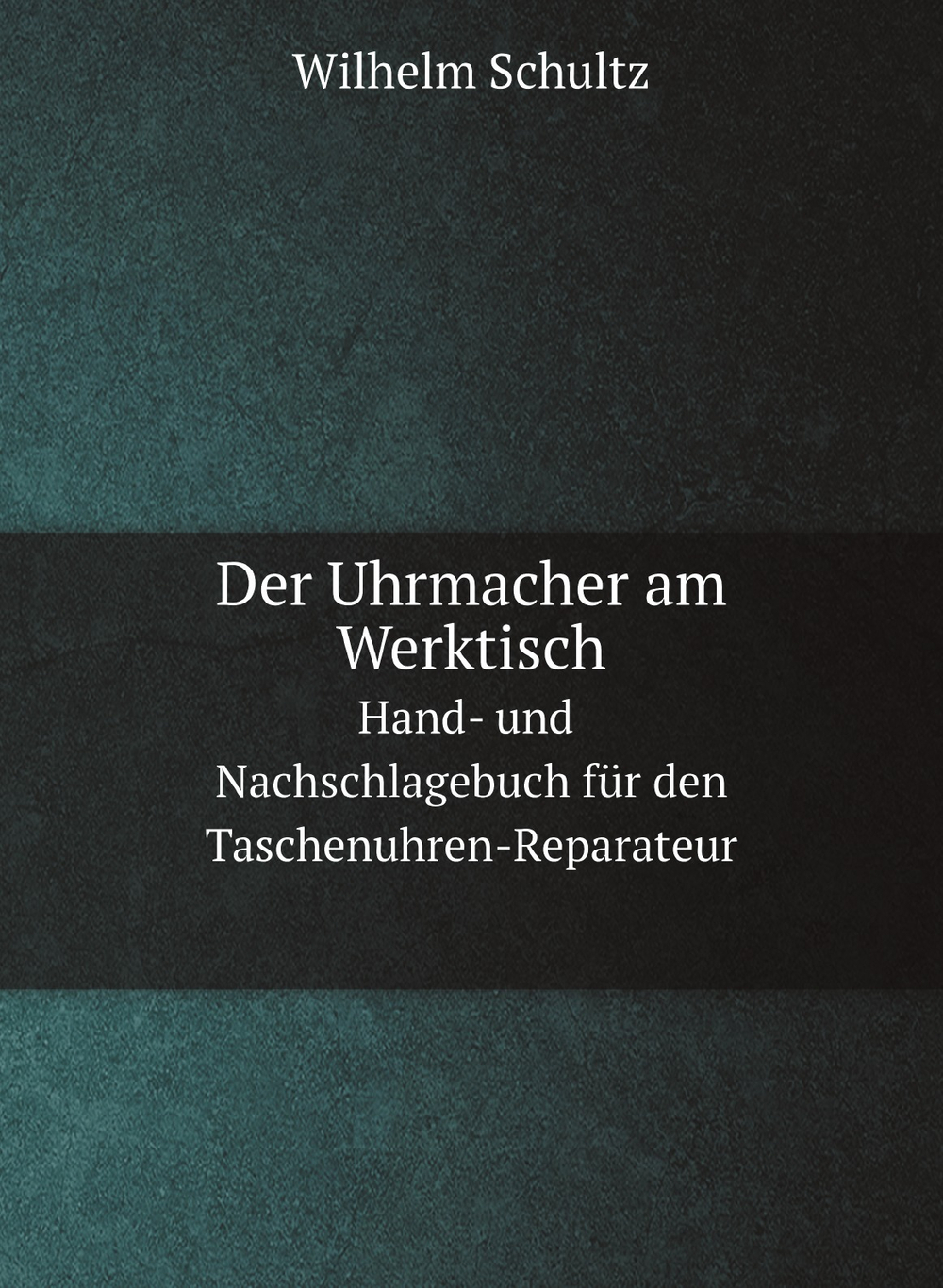 Der uhrmacher am werktisch. Hand- und nachschlagebuch für den taschenuhren-reparateur | Wilhelm Schultz