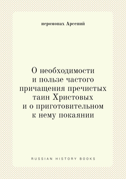 О необходимости и пользе частого причащения пречистых таин Христовых и о приготовительном к нему покаянии | иеромонах Арсений
