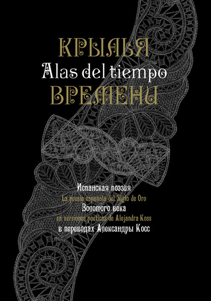 Испанская поэзия Золотого века в переводах Александры Косс : ALAS DEL TIEMPO La poesía espanola del Siglo de Oro en versiones poéticas de Alejandra Koss