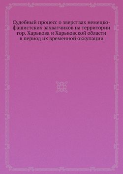 Судебный процесс о зверствах немецко-фашистских захватчиков на территории гор. Харькова и Харьковской области в период их временной оккупации | Нет автора