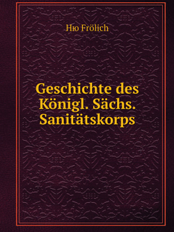 Geschichte des Königl. Sächs. Sanitätskorps | Hю Frölich