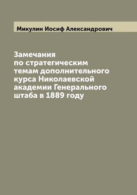 Замечания по стратегическим темам дополнительного курса Николаевской академии Генерального штаба в 1889 году | Микулин Иосиф Александрович