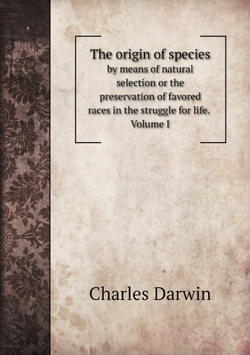 The origin of species. by means of natural selection or the preservation of favored races in the struggle for life. Volume I | Charles Darwin