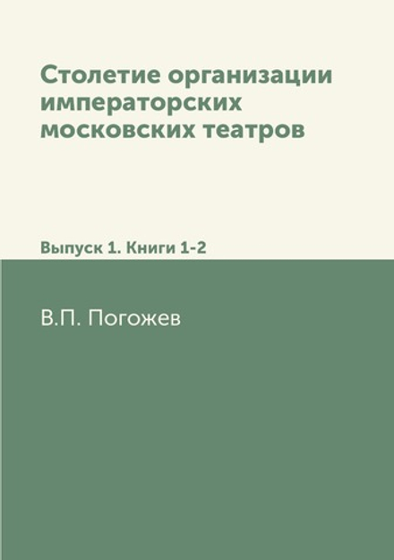 Столетие организации императорских московских театров. Выпуск 1. Книги 1-2 | В.П. Погожев