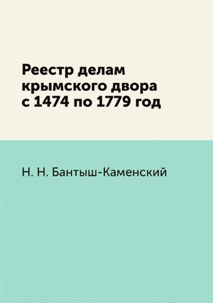 Реестр делам крымского двора с 1474 по 1779 год | Н.Н. Бантыш-Каменский
