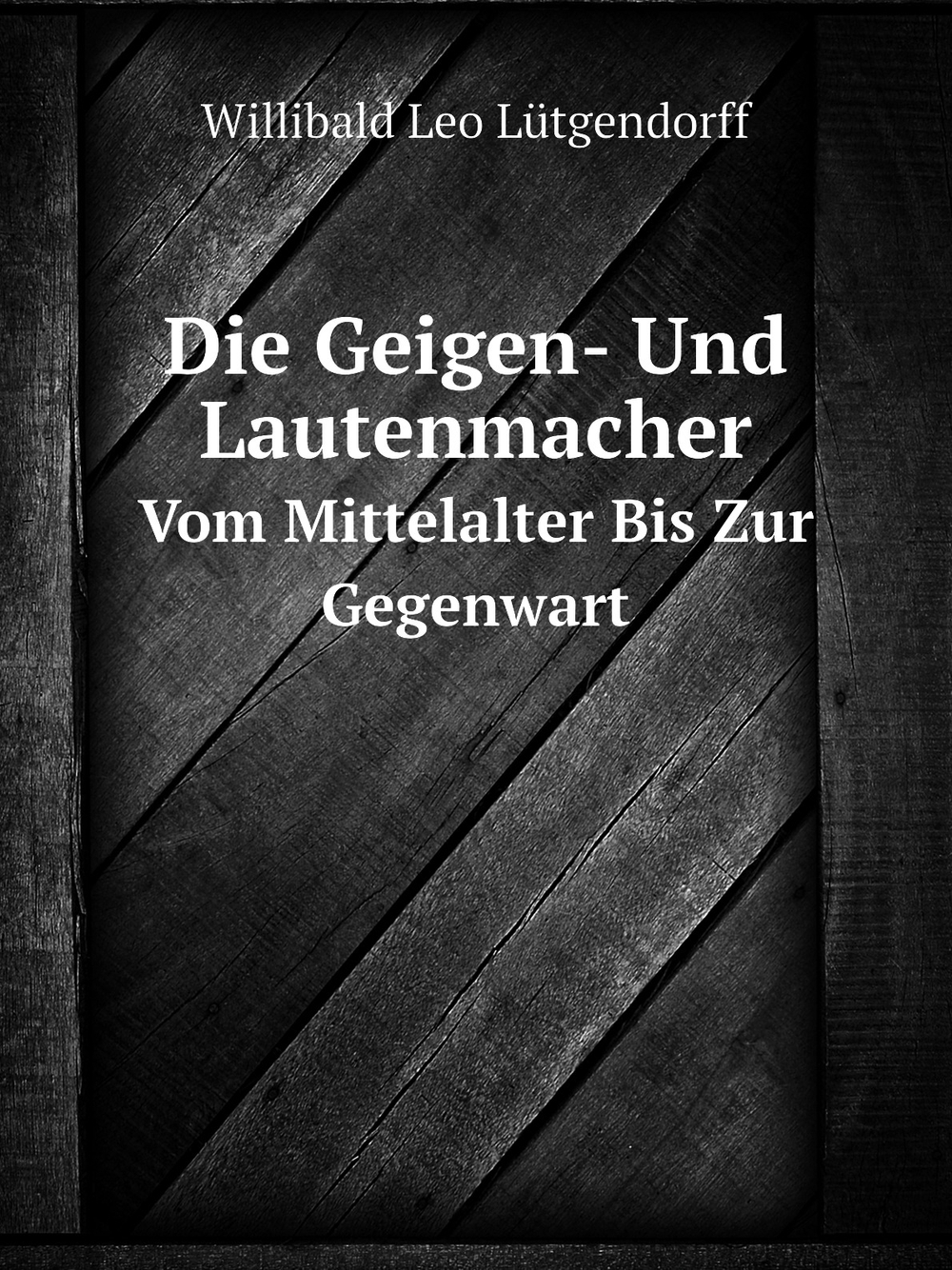 Die Geigen- Und Lautenmacher. Vom Mittelalter Bis Zur Gegenwart | W.L. Lütgendorff