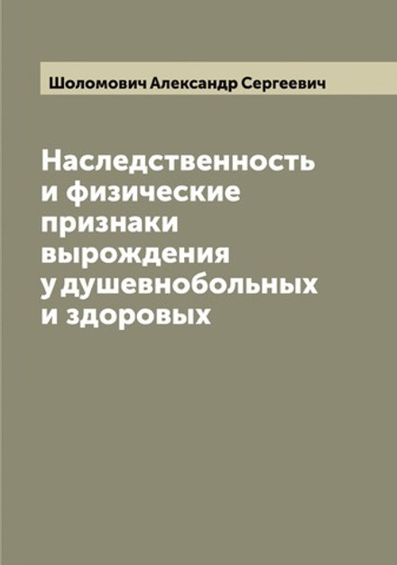 Наследственность и физические признаки вырождения у душевнобольных и здоровых | Шоломович Александр Сергеевич