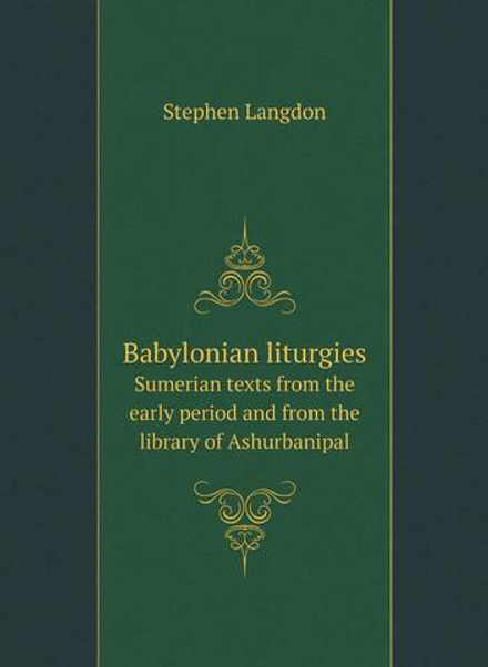 Babylonian liturgies. Sumerian texts from the early period and from the library of Ashurbanipal | Stephen Langdon