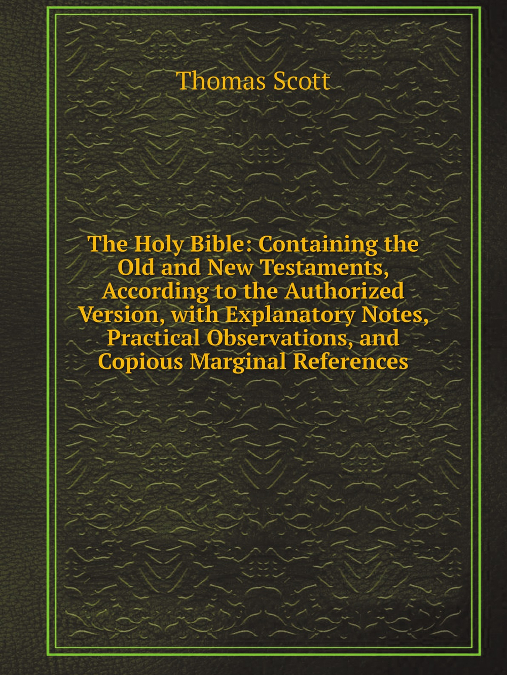 The Holy Bible: Containing the Old and New Testaments, According to the Authorized Version, with Explanatory Notes, Practical Observations, and Copious Marginal References | Thomas Scott