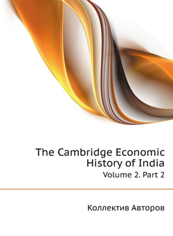 The Cambridge Economic History of India. Volume 2. Part 2 | Коллектив Авторов