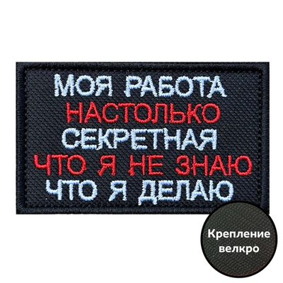 Шеврон "Моя работа настолько секретная, что я не знаю что я делаю"