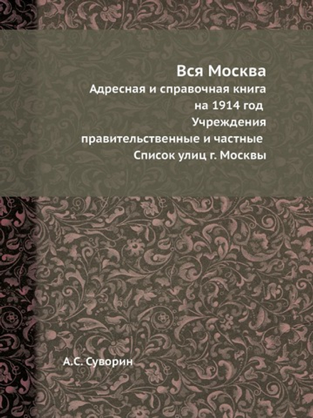 Вся Москва. Адресная и справочная книга  на 1914 год Учреждения правительственные и частные Список улиц г. Москвы | А.С. Суворин