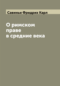 О римском праве в средние века | Савиньи Фридрих Карл
