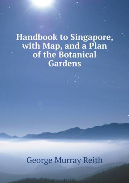 Handbook to Singapore, with Map, and a Plan of the Botanical Gardens | George Murray Reith