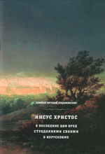 Иисус Христос в последние дни перед страданиями своими в Иерусалиме. Епископ Антоний (Радонежский)