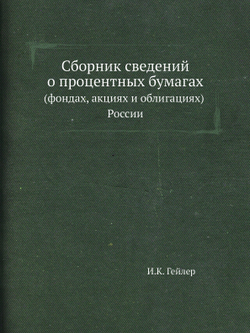 Сборник сведений о процентных бумагах. Фондах, акциях и облигациях России | И.К. Гейлер