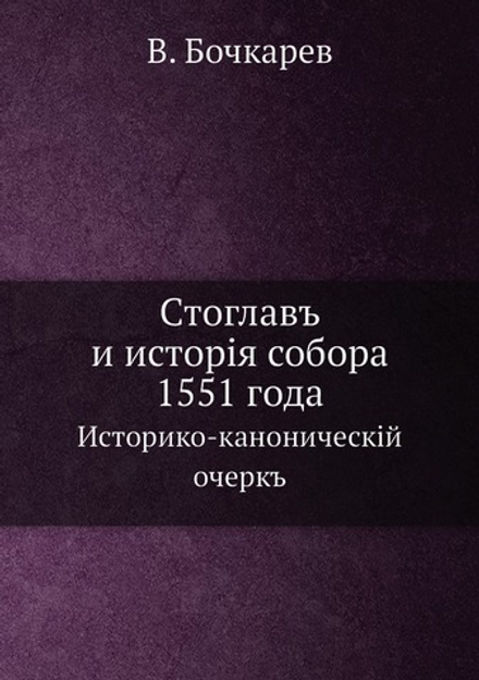 Стоглавъ и исторія собора 1551 года. Историко-каноническій очеркъ | В. Бочкарев