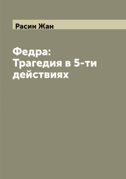 Федра: Трагедия в 5-ти действиях | Расин Жан