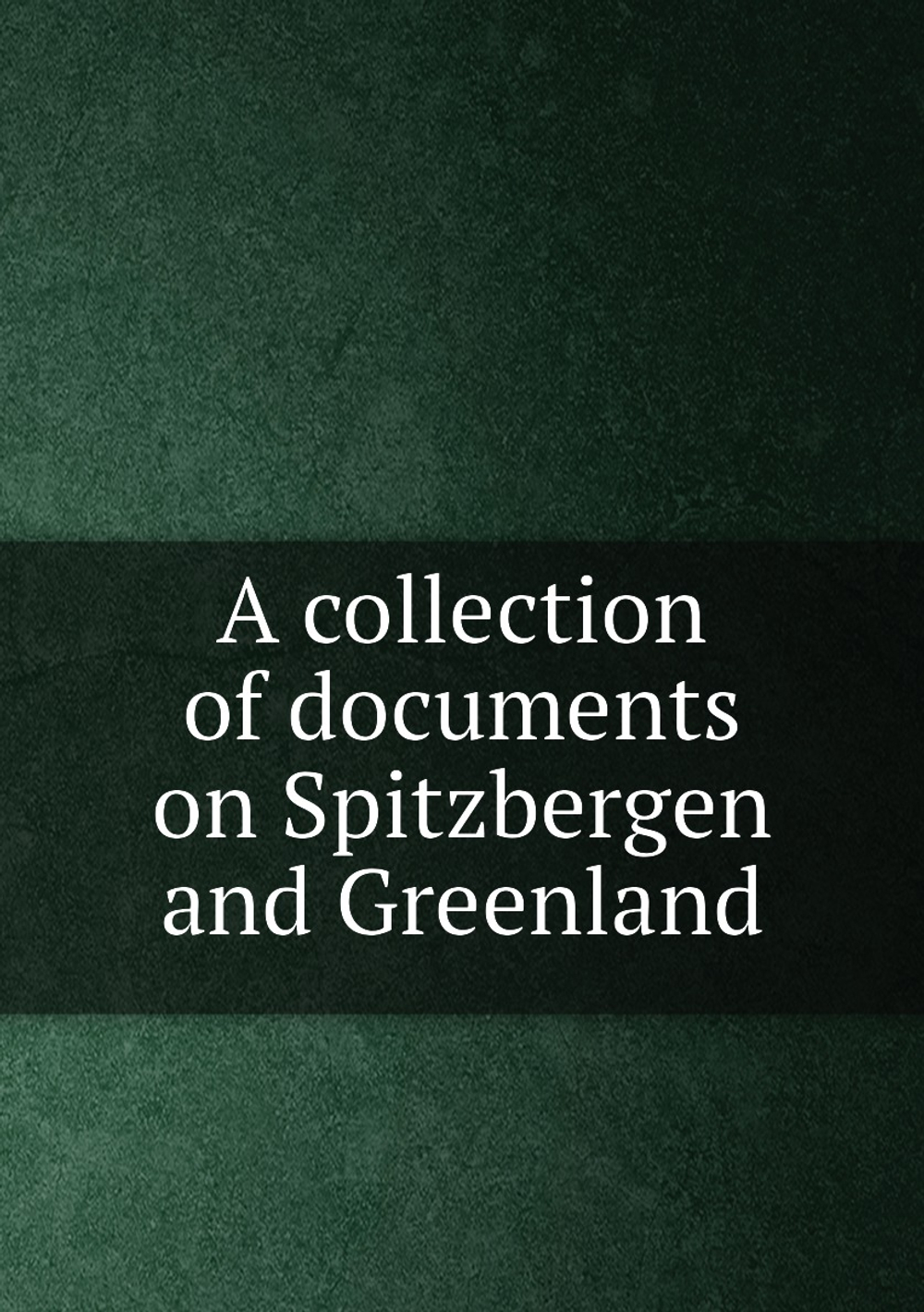A collection of documents on Spitzbergen and Greenland | Adam White