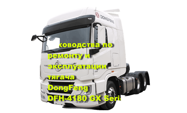 Руководства по ремонту, эксплуатации тягача DongFeng GX-Series DFH-4180