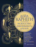 Искусство завоевывать друзей, оказывать влияние на людей, эффективно общаться и расти как личность. Дейл Карнеги