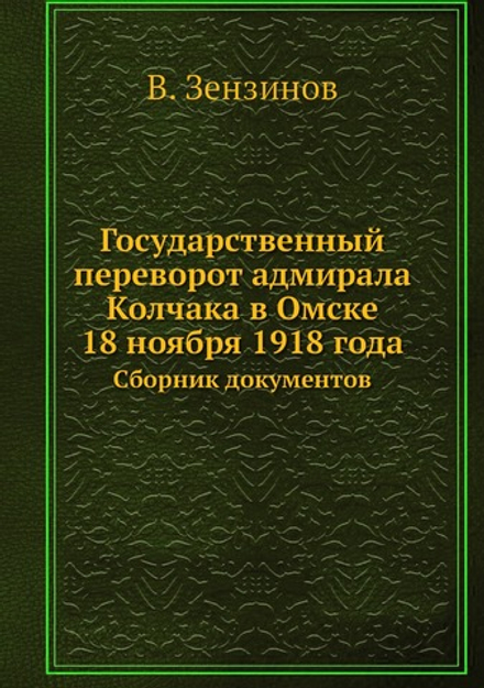 Государственный переворот адмирала Колчака в Омске 18 ноября 1918 года. Сборник документов | В. Зензинов