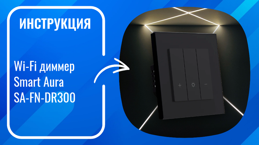 Инструкция по подключению и настройке умных WiFi диммеров Smart Aura SA-FN-DR300