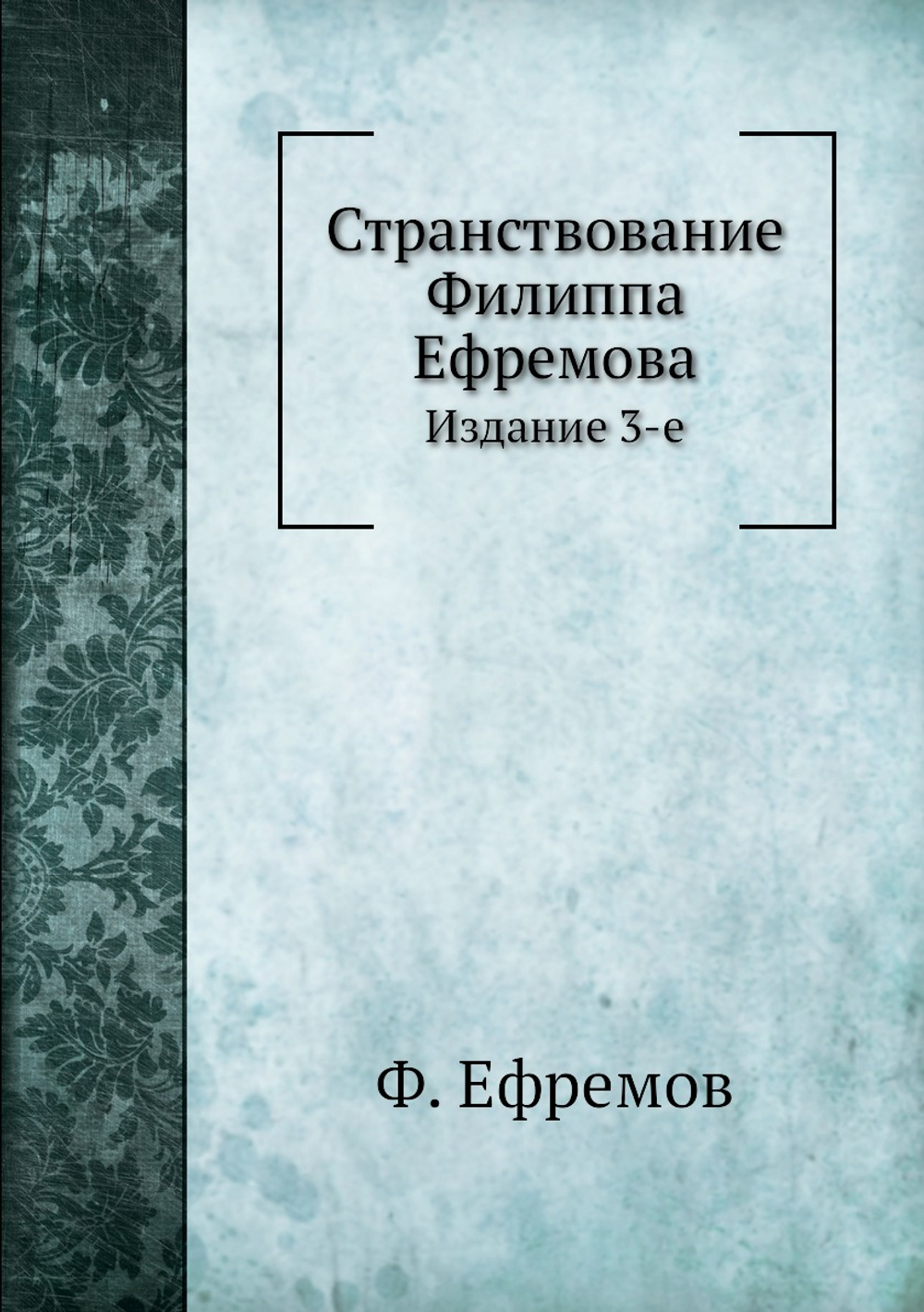Странствование Филиппа Ефремова. Издание 3-е | Ф. Ефремов