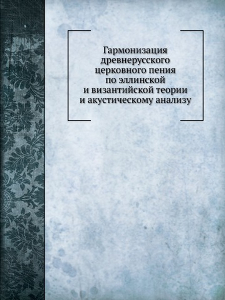 Гармонизация древнерусского церковного пения по эллинской и византийской теории и акустическому анализу | Ю.К. Арнольд
