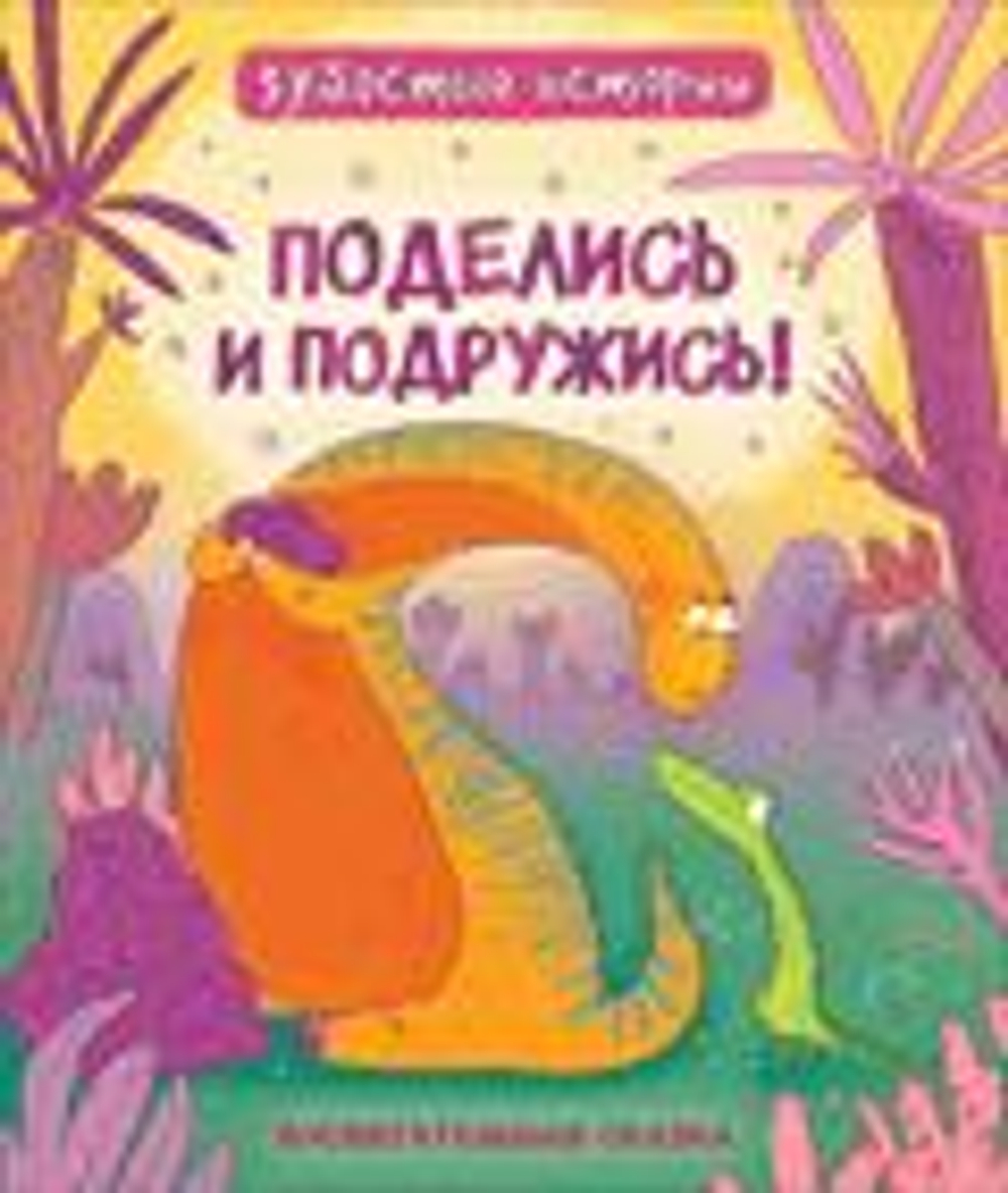 Динозавры. Зубастые истории. Поделись и подружись (Воспит сказка)