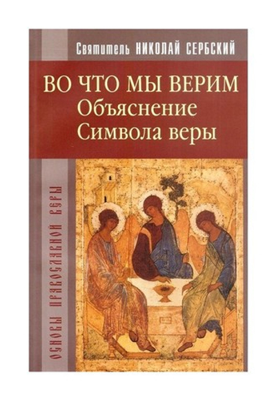 Во что мы верим? Объяснение Символа веры. Святитель Николай Сербский