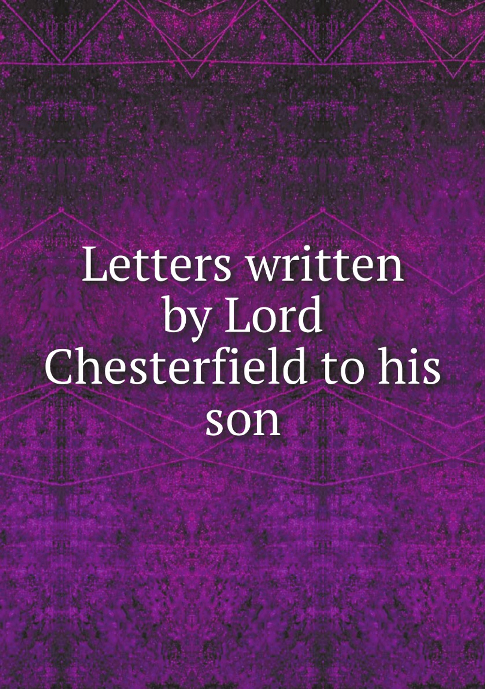 Letters written by Lord Chesterfield to his son | Lord Chesterfield