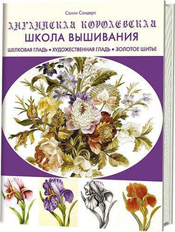 Английская королевская школа вышивания:  Шелковая гладь, художественная гладь, золотое шитье