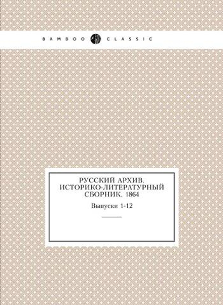 Русский архив. Историко-литературный сборник. 1864. Выпуски 1-12 | Коллектив авторов
