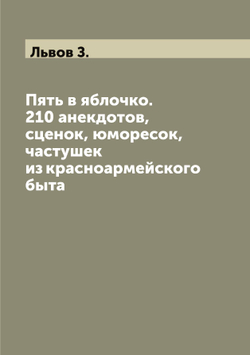 Пять в яблочко. 210 анекдотов, сценок, юморесок, частушек из красноармейского быта | Львов З.