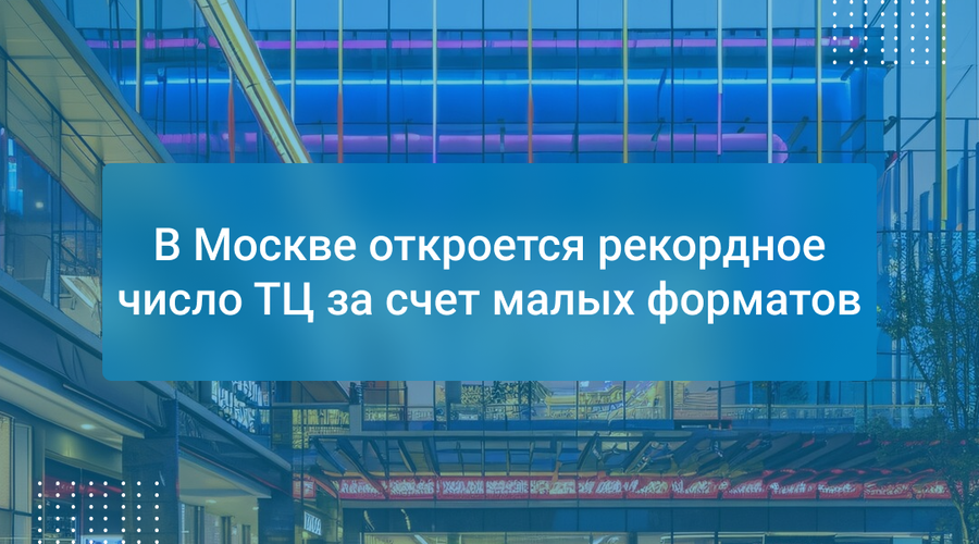 В Москве откроется рекордное число ТЦ за счет малых форматов