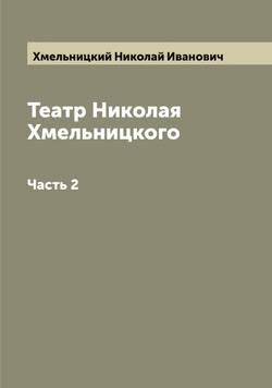 Театр Николая Хмельницкого. Часть 2 | Хмельницкий Николай Иванович