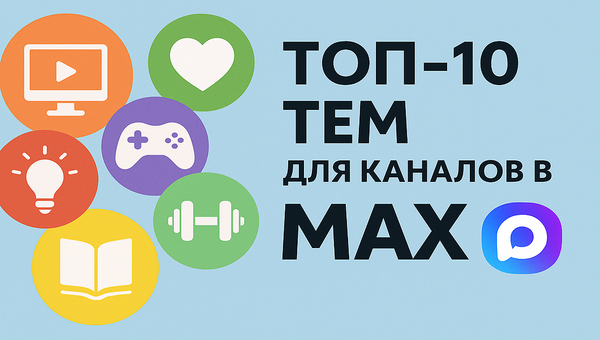 ТОП-10 тем для каналов в Max — куда ломиться первым?