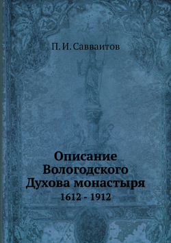 Описание Вологодского Духова монастыря. 1612 - 1912 | П. И. Савваитов