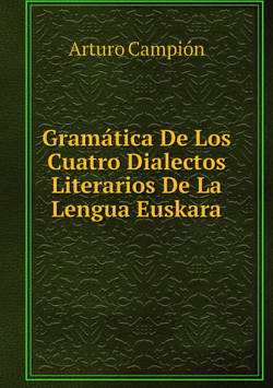 Gramática De Los Cuatro Dialectos Literarios De La Lengua Euskara | Arturo Campión