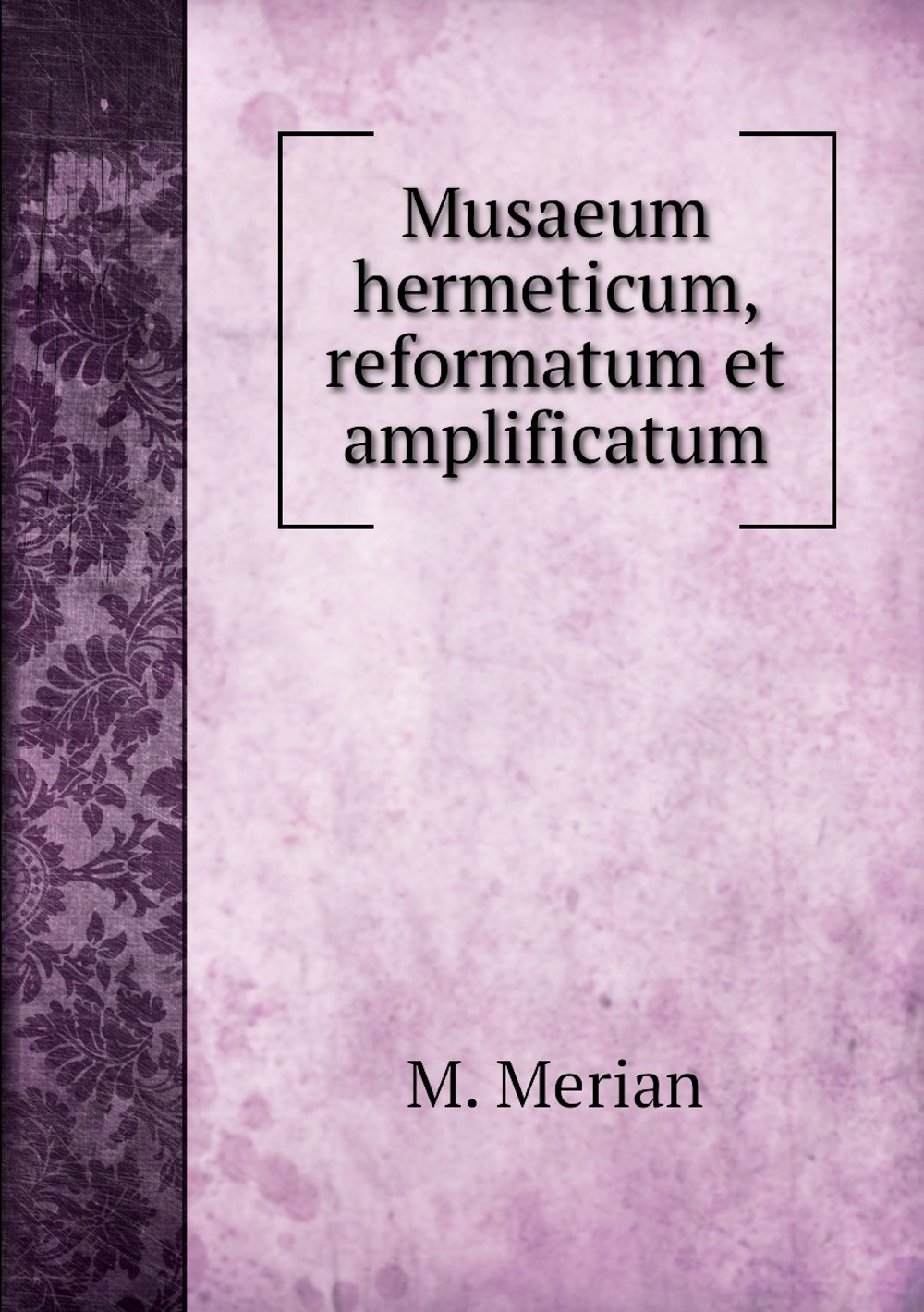 Musaeum hermeticum, reformatum et amplificatum | M. Merian