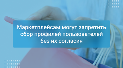 Маркетплейсам могут запретить сбор профилей пользователей без их согласия