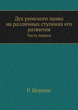 Дух римского права на различных ступенях его развития. Часть первая | Р. Иеринг
