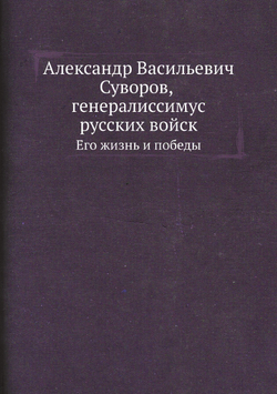 Александр Васильевич Суворов, генералиссимус русских войск. Его жизнь и победы | Нет автора